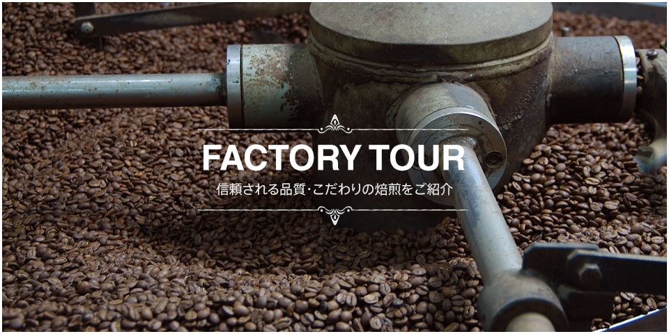 FACTORY TOUR 信頼される品質・こだわりの焙煎をご紹介